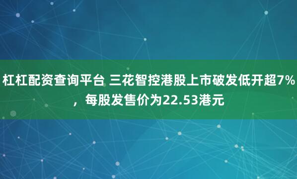 杠杠配资查询平台 三花智控港股上市破发低开超7%，每股发售价为22.53港元