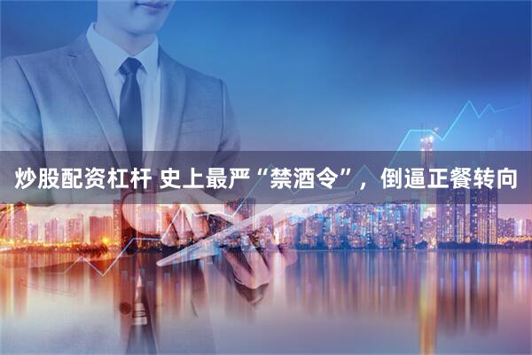 炒股配资杠杆 史上最严“禁酒令”，倒逼正餐转向