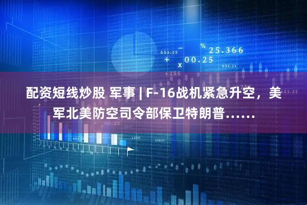 配资短线炒股 军事 | F-16战机紧急升空，美军北美防空司令部保卫特朗普……