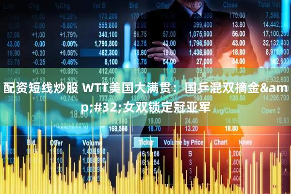 配资短线炒股 WTT美国大满贯：国乒混双摘金&#32;女双锁定冠亚军
