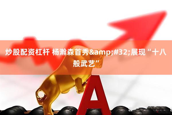 炒股配资杠杆 杨瀚森首秀&#32;展现“十八般武艺”