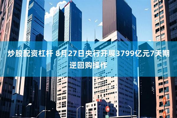 炒股配资杠杆 8月27日央行开展3799亿元7天期逆回购操作
