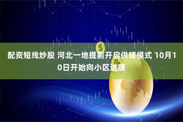 配资短线炒股 河北一地提前开启供暖模式 10月10日开始向小区送暖