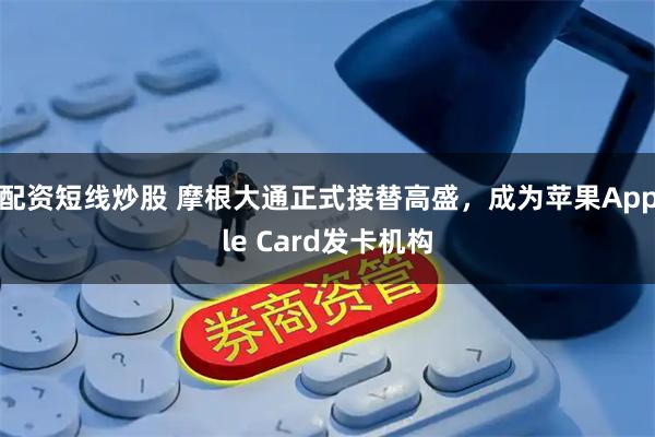 配资短线炒股 摩根大通正式接替高盛,成为苹果Apple Card发卡机构