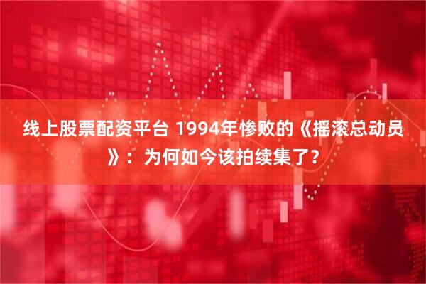 线上股票配资平台 1994年惨败的《摇滚总动员》：为何如今该拍续集了？