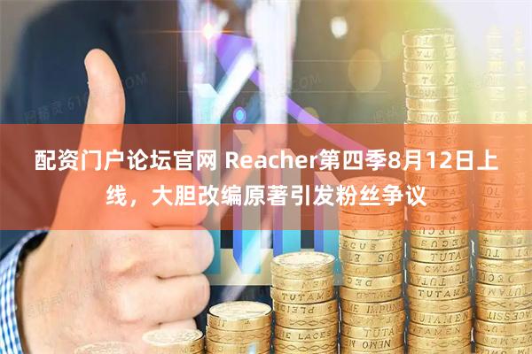 配资门户论坛官网 Reacher第四季8月12日上线,大胆改编原著引发粉丝争议
