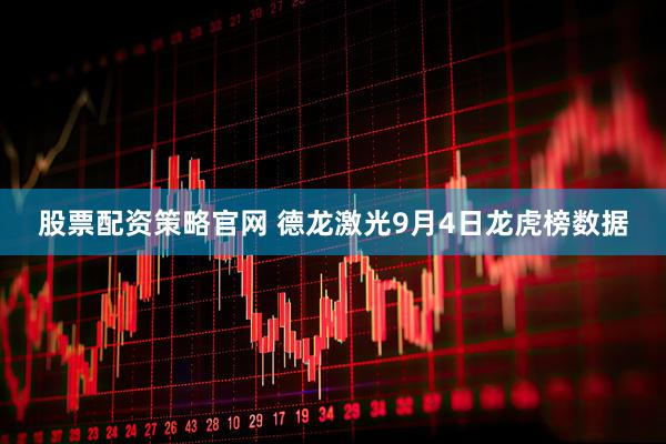 股票配资策略官网 德龙激光9月4日龙虎榜数据